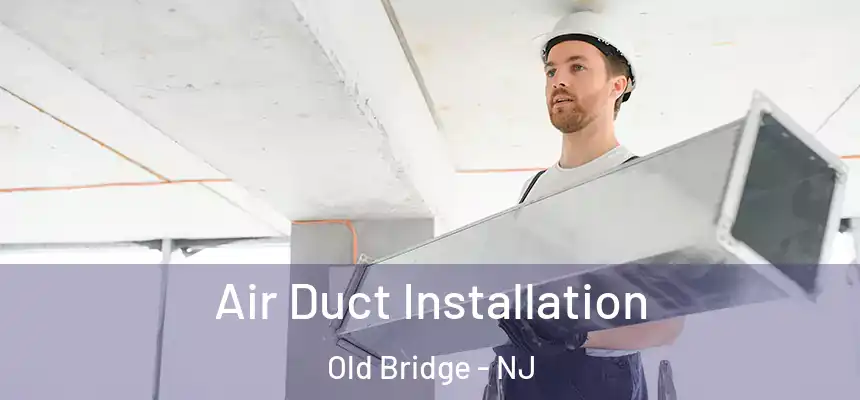  Air Duct Installation Old Bridge - NJ