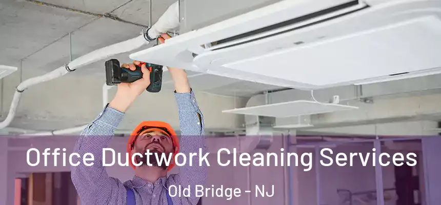 Office Ductwork Cleaning Services Old Bridge - NJ