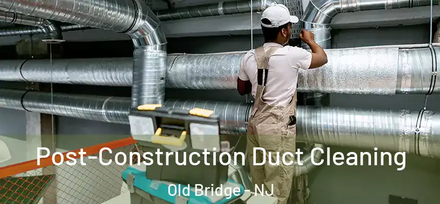  Post-Construction Duct Cleaning Old Bridge - NJ