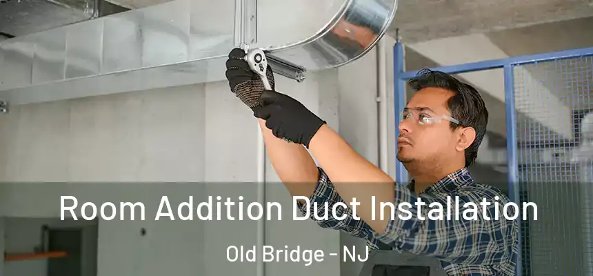  Room Addition Duct Installation Old Bridge - NJ