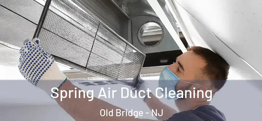 Spring Air Duct Cleaning Old Bridge - NJ