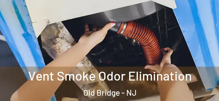 Vent Smoke Odor Elimination Old Bridge - NJ